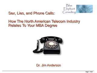 Sex, Lies, and Phone Calls:

How The North American Telecom Industry
Relates To Your MBA Degree




                Dr. Jim Anderson
                                          Page 1 - PLM
 
