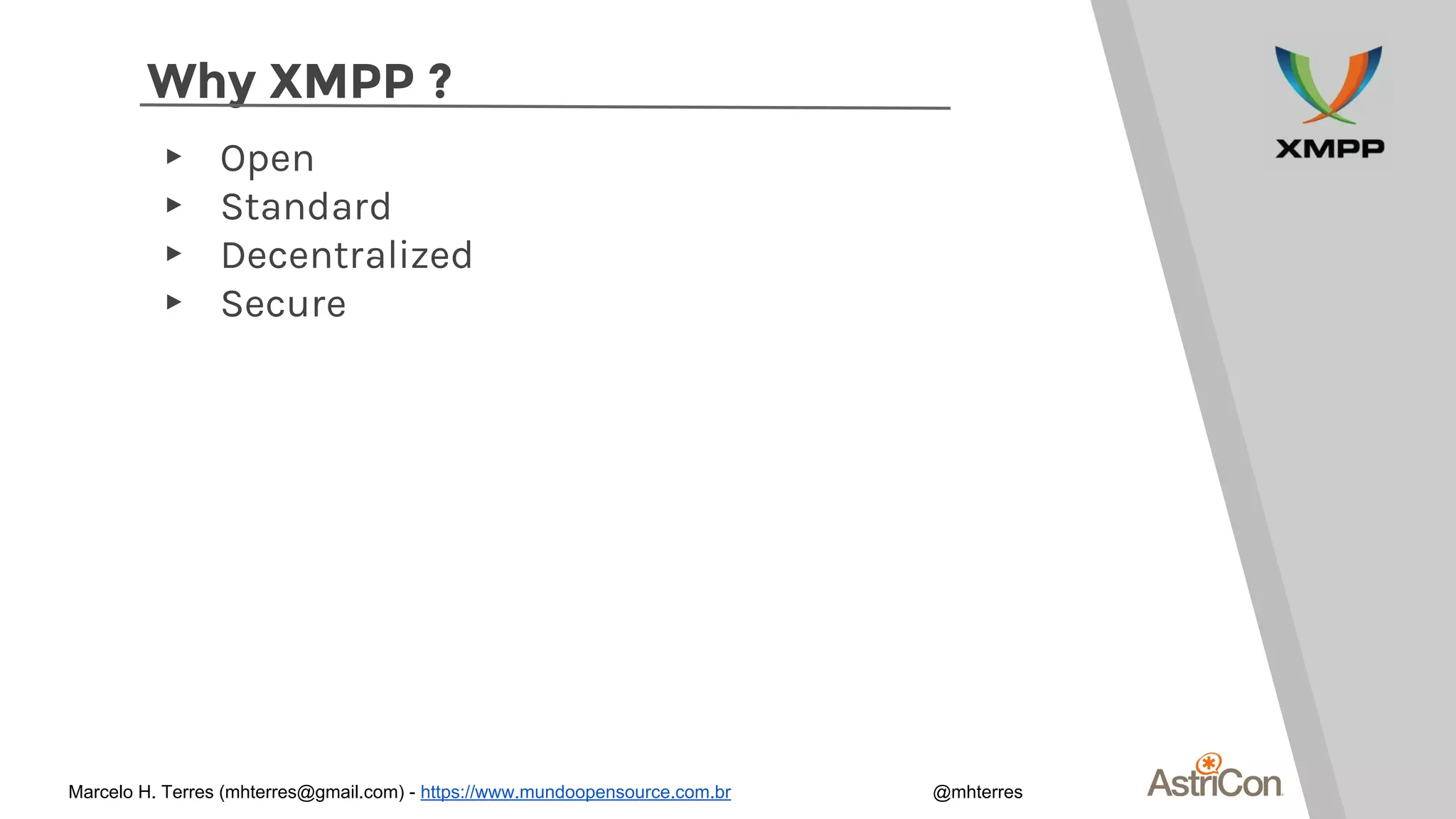 Why XMPP ?
▸ Open
▸ Standard
▸ Decentralized
▸ Secure
Marcelo H. Terres (mhterres@gmail.com) - https://www.mundoopensource.com.br @mhterres
 