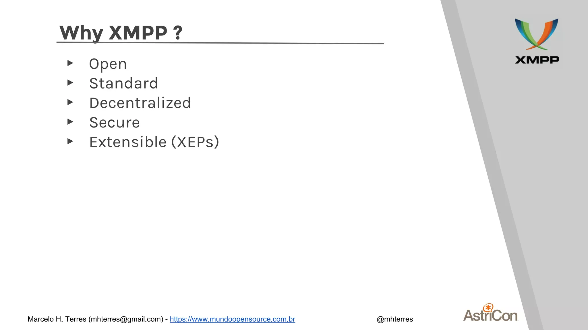 Why XMPP ?
▸ Open
▸ Standard
▸ Decentralized
▸ Secure
▸ Extensible (XEPs)
Marcelo H. Terres (mhterres@gmail.com) - https://www.mundoopensource.com.br @mhterres
 