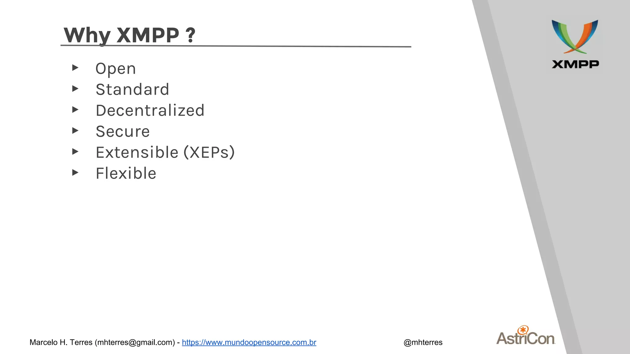 Why XMPP ?
▸ Open
▸ Standard
▸ Decentralized
▸ Secure
▸ Extensible (XEPs)
▸ Flexible
Marcelo H. Terres (mhterres@gmail.com) - https://www.mundoopensource.com.br @mhterres
 