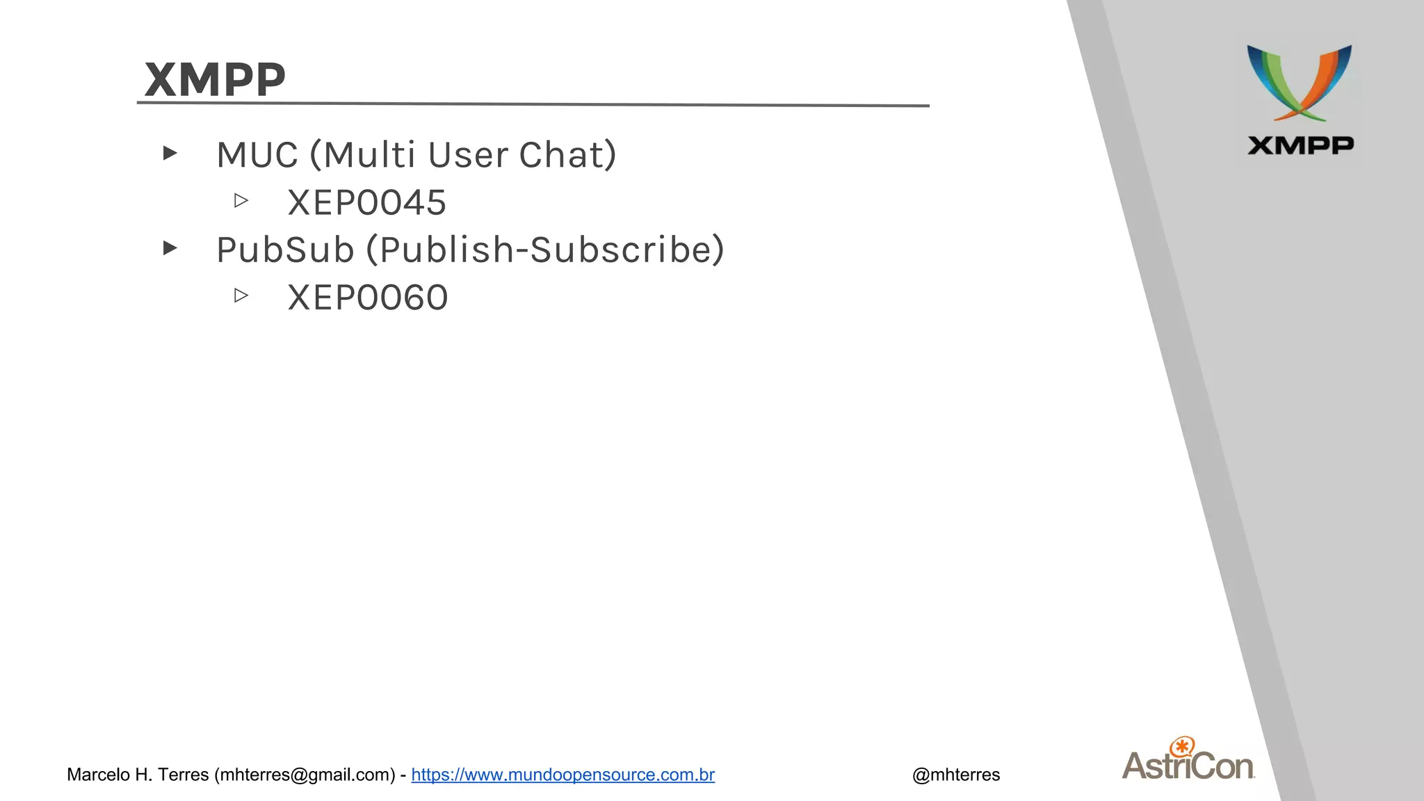 XMPP
▸ MUC (Multi User Chat)
▹ XEP0045
▸ PubSub (Publish-Subscribe)
▹ XEP0060
Marcelo H. Terres (mhterres@gmail.com) - https://www.mundoopensource.com.br @mhterres
 