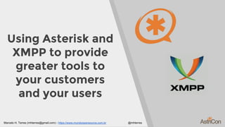 Using Asterisk and
XMPP to provide
greater tools to
your customers
and your users
Marcelo H. Terres (mhterres@gmail.com) - https://www.mundoopensource.com.br @mhterres
 