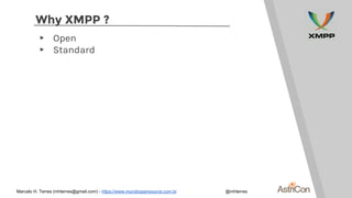 Why XMPP ?
▸ Open
▸ Standard
Marcelo H. Terres (mhterres@gmail.com) - https://www.mundoopensource.com.br @mhterres
 