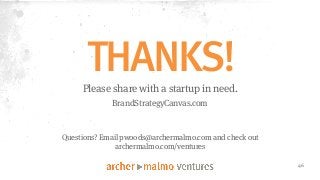 THANKS! 
46 
Please share with a startup in need. 
BrandStrategyCanvas.com 
Questions? Email pwoods@archermalmo.com and check out 
archermalmo.com/ventures 
