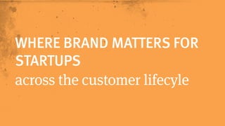WHERE BRAND MATTERS FOR 
STARTUPS 
across the customer lifecycle 
 