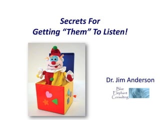 Secrets For
Getting “Them” To Listen!




                   Dr. Jim Anderson
 