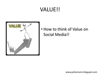 VALUE!!


• How to think of Value on
  Social Media!!




             www.polisxinaris.blogspot.com
 