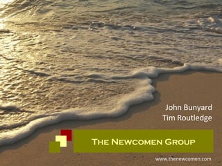 www.thenewcomen.com John Bunyard Tim Routledge The Newcomen Group 