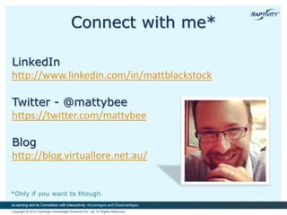*Only if you want to though.
Connect with me*
LinkedIn
http://www.linkedin.com/in/mattblackstock
Twitter - @mattybee
https://twitter.com/mattybee
Blog
http://blog.virtuallore.net.au/
 