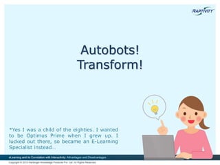 Autobots!
Transform!
*Yes I was a child of the eighties. I wanted
to be Optimus Prime when I grew up. I
lucked out there, so became an E-Learning
Specialist instead…
 