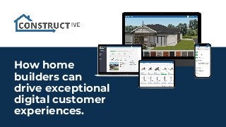 How home
builders can
drive exceptional
digital customer
experiences.
 
