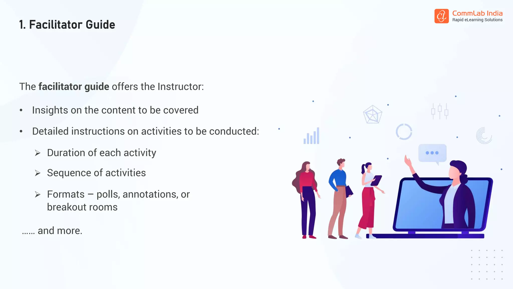 The facilitator guide offers the Instructor:
1. Facilitator Guide
• Insights on the content to be covered
• Detailed instructions on activities to be conducted:
Duration of each activity
Sequence of activities
Formats – polls, annotations, or
breakout rooms
…… and more.