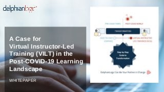 WHITEPAPER
A Case for
Virtual Instructor-Led
Training (VILT) in the
Post-COVID-19 Learning
Landscape
 