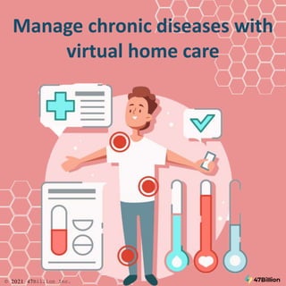 Manage chronic diseases with
virtual home care
© 2021 47Billion Inc.
 
