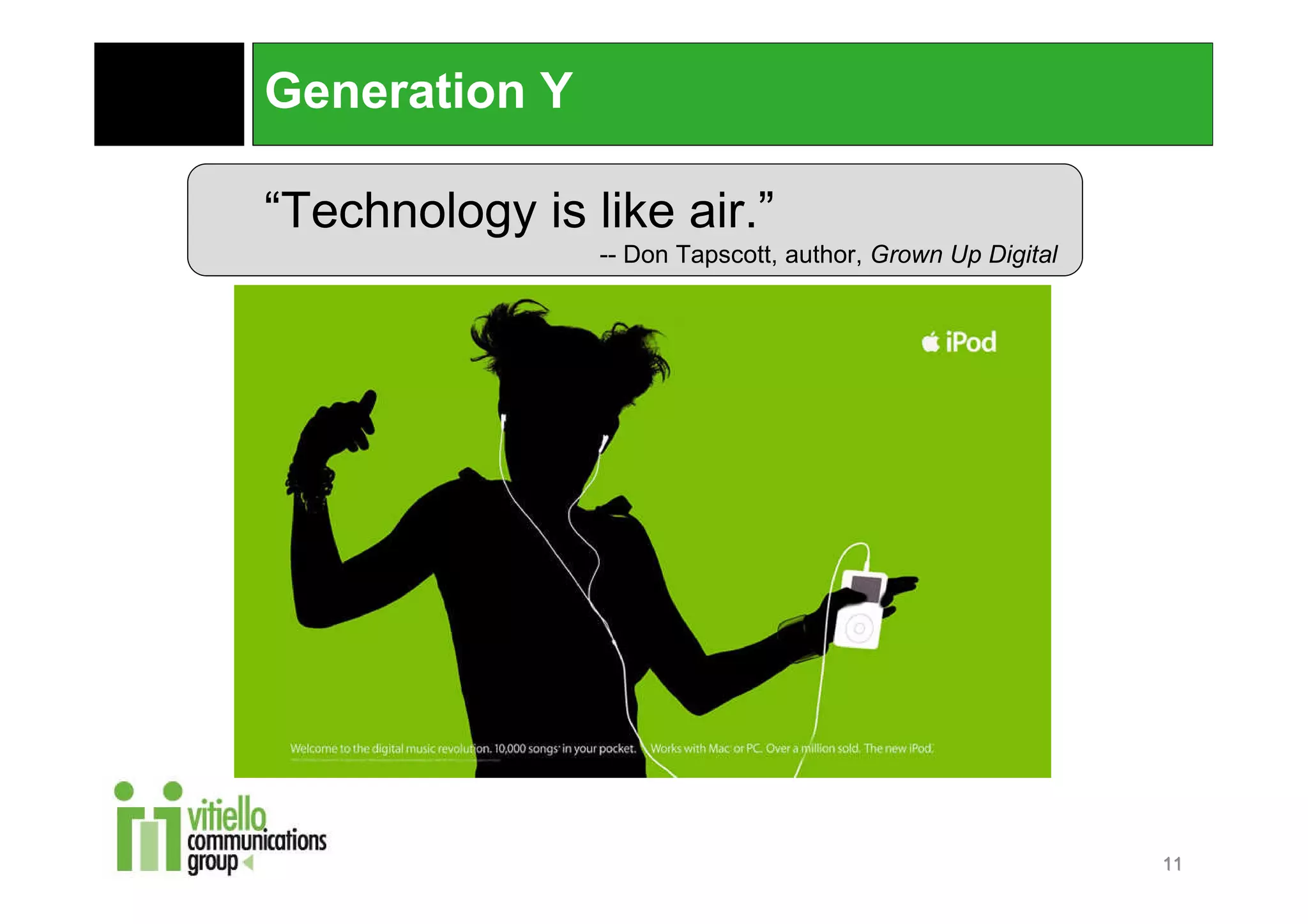 Generation Y

“Technology is like air.”
                -- Don Tapscott, author, Grown Up Digital




                                                            11
 