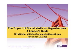 The Impact of Social Media on Organizations:
             A Leader’s Guide
    Jill Vitiello, Vitiello Communications Group
                November 19, 2009
 