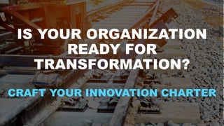 IS YOUR ORGANIZATION
READY FOR
TRANSFORMATION?
CRAFT YOUR INNOVATION CHARTER
 