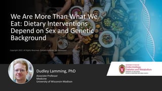 Copyright 2022. All Rights Reserved. Contact Presenter for Permission
We Are More Than What We
Eat: Dietary Interventions
Depend on Sex and Genetic
Background
Dudley Lamming, PhD
Medicine
University of Wisconsin-Madison
Associate Professor
 