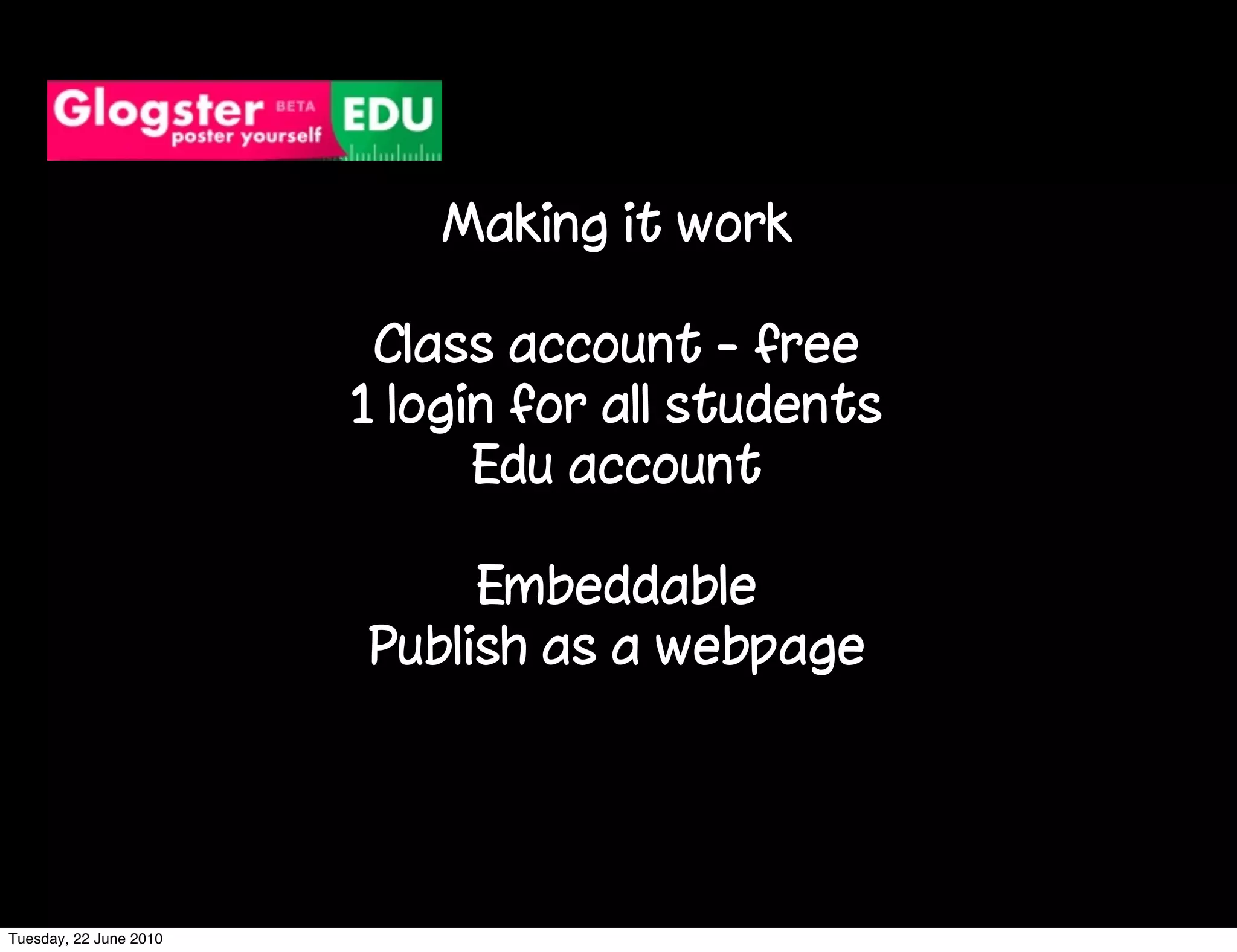 Making it work

                         Class account - free
                        1 login for all students
                              Edu account

                             Embeddable
                        Publish as a webpage




Tuesday, 22 June 2010
 