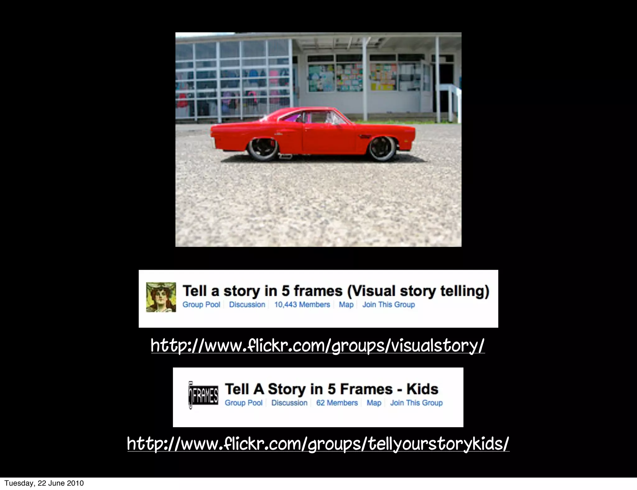 http://www.flickr.com/groups/visualstory/




                        http://www.flickr.com/groups/tellyourstorykids/

Tuesday, 22 June 2010
 