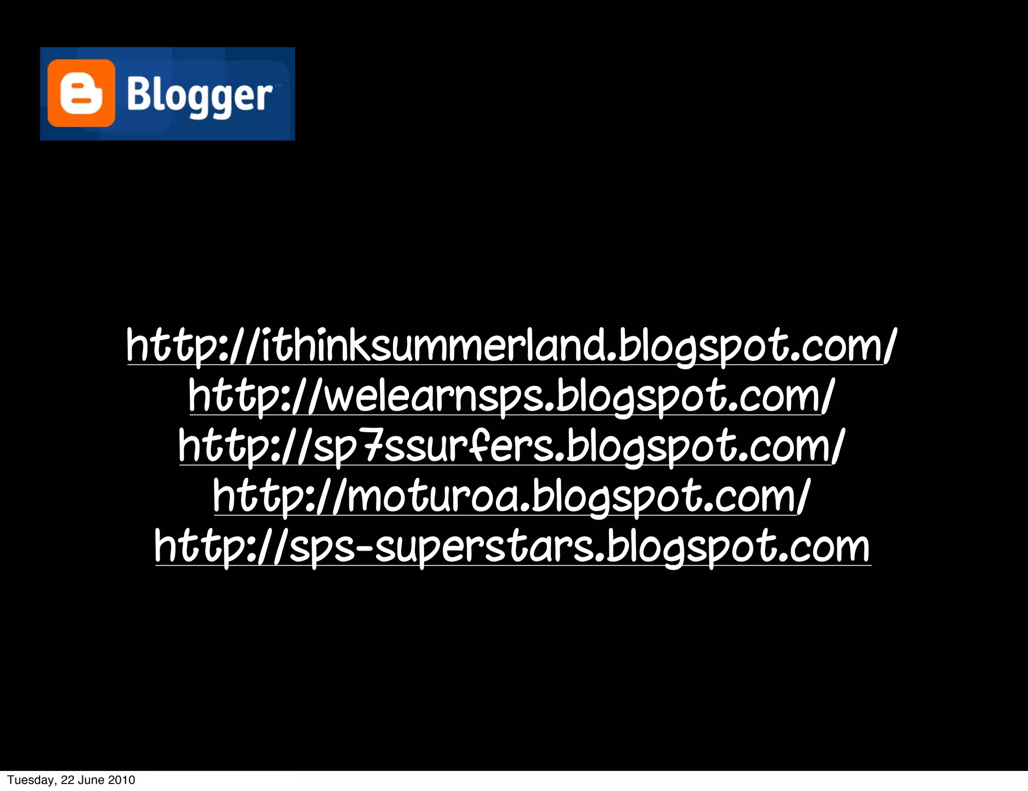 http://ithinksummerland.blogspot.com/
                      http://welearnsps.blogspot.com/
                     http://sp7ssurfers.blogspot.com/
                       http://moturoa.blogspot.com/
                    http://sps-superstars.blogspot.com




Tuesday, 22 June 2010
 