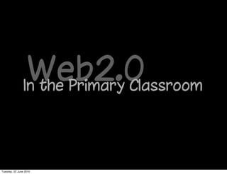 Web2.0
                In the Primary Classroom




Tuesday, 22 June 2010
 