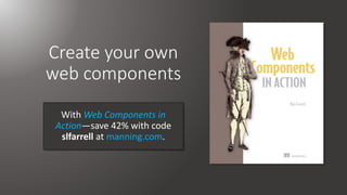 Create your own
web components
With Web Components in
Action—save 42% with code
slfarrell at manning.com.
 