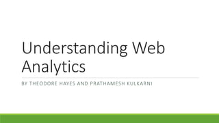 Understanding Web
Analytics
BY THEODORE HAYES AND PRATHAMESH KULKARNI
 