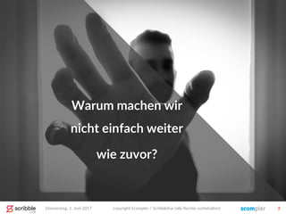 Donnerstag, 1. Juni 2017 copyright Scompler / Scribblelive (alle Rechte vorbehalten) 3
Warum machen wir
nicht einfach weiter
wie zuvor?
 