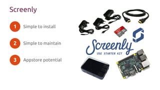 Screenly
Simple to install
Simple to maintain
Appstore potential
1
2
3
 