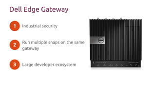 Dell Edge Gateway
Industrial security
Run multiple snaps on the same
gateway
Large developer ecosystem
1
2
3
 