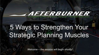 Welcome – the session will begin shortly!
5 Ways to Strengthen
Your Strategic Planning Muscles
 
