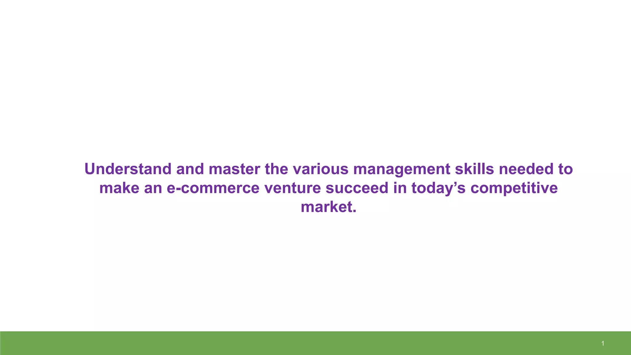 1
Understand and master the various management skills needed to
make an e-commerce venture succeed in today’s competitive
market.