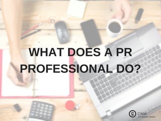 WHAT DOES A PR
PROFESSIONAL DO?
 