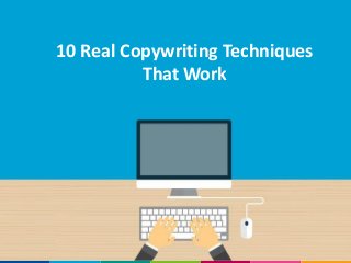 10 Real Copywriting Techniques
That Work
 