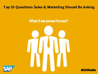 1 
©2014 SAP AG or an SAP affiliate company. All rights reserved. 
Top 10 Questions Sales & Marketing Should Be Asking 
What if we joined forces? 
#100WhatIfs  