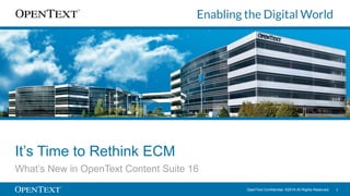 OpenText Confidential. ©2016 All Rights Reserved. 1
It’s Time to Rethink ECM
What’s New in OpenText Content Suite 16
 