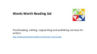 Words Worth Reading Ltd
Proofreading, editing, copywriting and publishing services for
writers
http://www.wordsworthreading.co.uk/writers-services.php
 