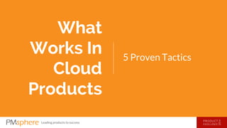 Leading products to success 
5 Proven Tactics 
What 
Works In 
Cloud 
Products 
 