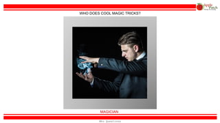 MAGICIAN
WHO DOES COOL MAGIC TRICKS?
Who Questions
 