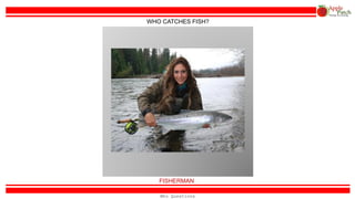 SCIENTIST or RESEARCHER
WHO STUDIES AND WORKS IN A LAB?
Who Questions
 