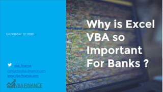 Why is Excel
VBA so
Important
For Banks ?
December 12, 2016
vba_finance
contact@vba-finance.com
www.vba-finance.com
 
