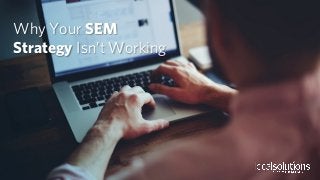 Why Your SEM
Strategy Isn’t Working
 