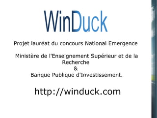 Projet lauréat du concours National Emergence
Ministère de l'Enseignement Supérieur et de la
Recherche
&
Banque Publique d'Investissement.
http://winduck.com
 