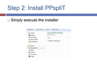 Step 2: Install PPspliT
   Simply execute the installer
 