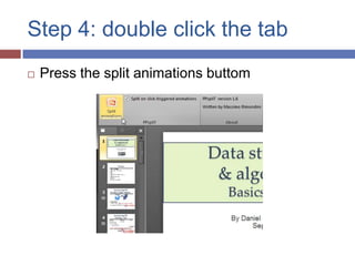 Step 4: double click the tab
   Press the split animations buttom
 