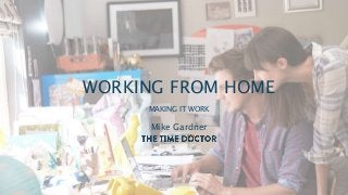 WORKING FROM HOME
MAKING IT WORK
Mike Gardner
 