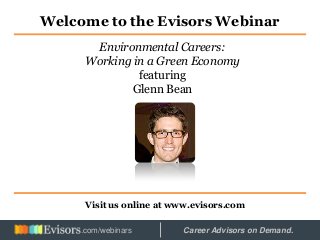 Welcome to the Evisors Webinar
Visit us online at www.evisors.com
Environmental Careers:
Working in a Green Economy
featuring
Glenn Bean
Hosted by: Career Advisors on Demand..com/webinars
 