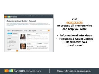 Visit
evisors.com
to browse all mentors who
can help you with:
• Informational Interviews
• Resumes & Cover Letters
• Mock Interviews
…and more!
Hosted by: Career Advisors on Demand..com/webinars
 