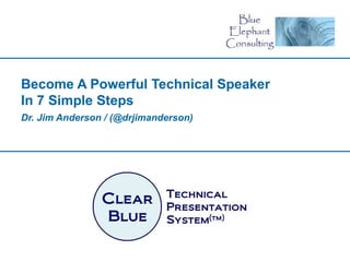 Become A Powerful Technical Speaker
In 7 Simple Steps
Dr. Jim Anderson / (@drjimanderson)
 